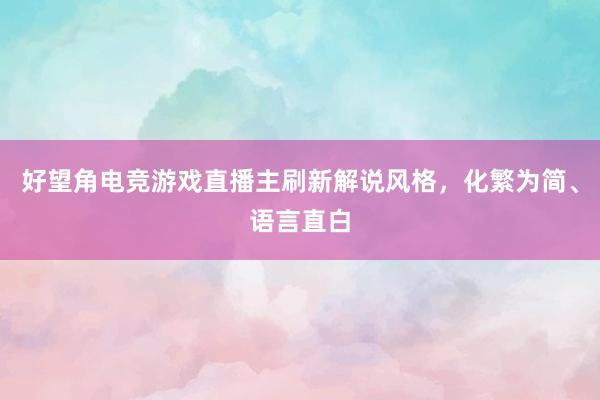 好望角电竞游戏直播主刷新解说风格，化繁为简、语言直白