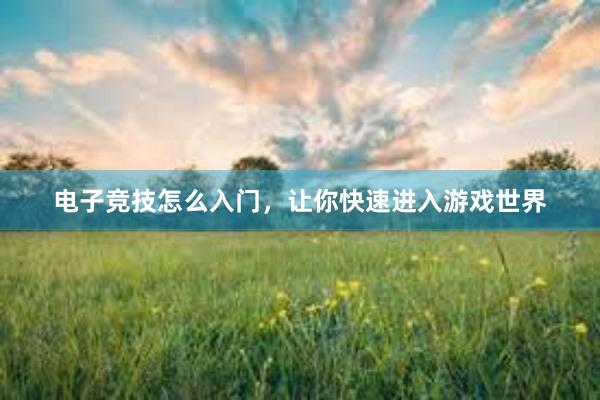 电子竞技怎么入门，让你快速进入游戏世界