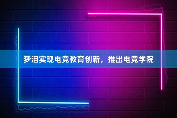 梦泪实现电竞教育创新，推出电竞学院