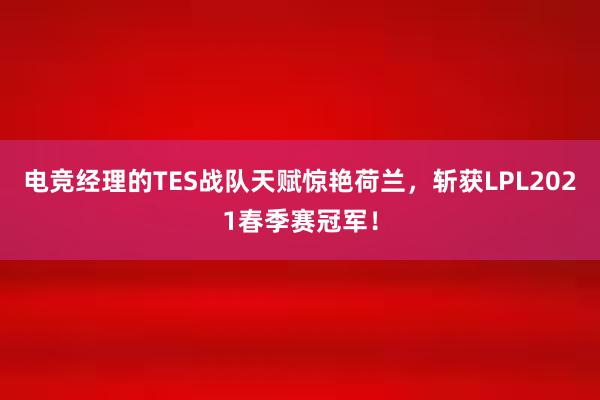 电竞经理的TES战队天赋惊艳荷兰，斩获LPL2021春季赛冠军！