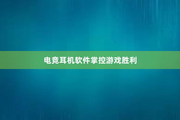 电竞耳机软件掌控游戏胜利