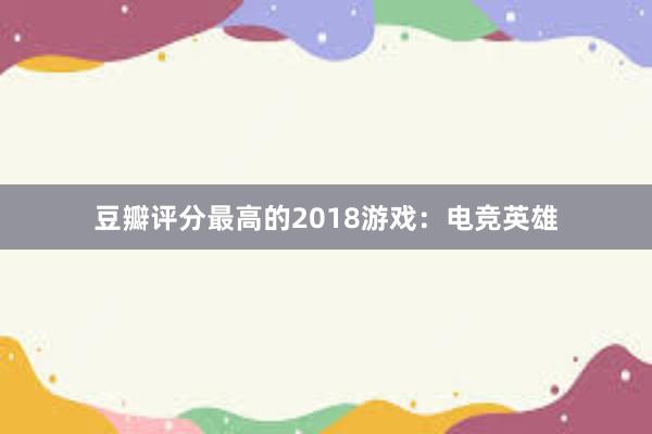 豆瓣评分最高的2018游戏：电竞英雄