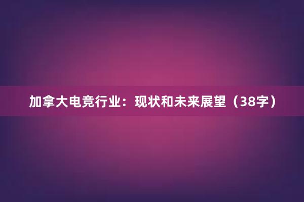 加拿大电竞行业：现状和未来展望（38字）