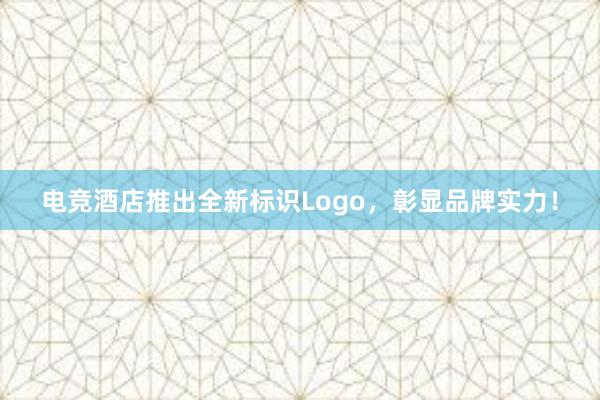 电竞酒店推出全新标识Logo，彰显品牌实力！