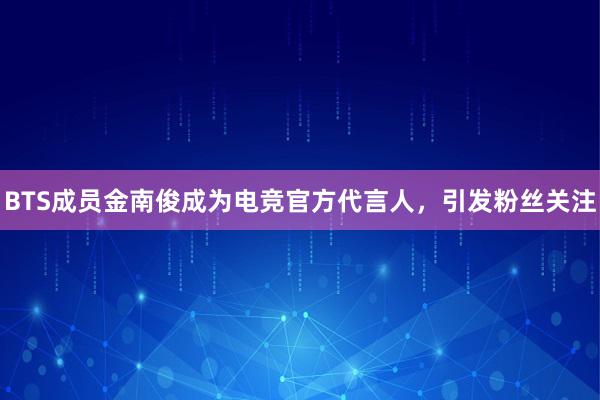 BTS成员金南俊成为电竞官方代言人，引发粉丝关注