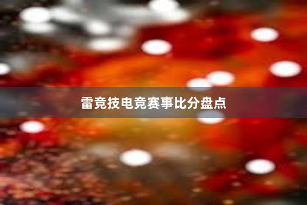 雷竞技电竞赛事比分盘点