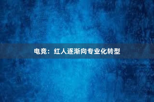 电竞：红人逐渐向专业化转型