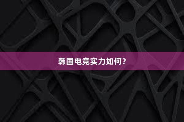 韩国电竞实力如何？