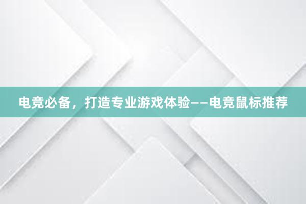 电竞必备，打造专业游戏体验——电竞鼠标推荐